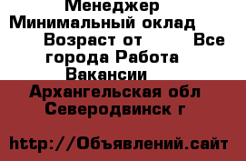 Менеджер › Минимальный оклад ­ 8 000 › Возраст от ­ 18 - Все города Работа » Вакансии   . Архангельская обл.,Северодвинск г.